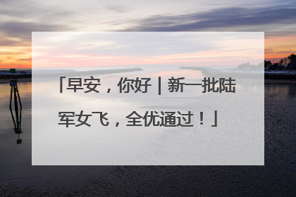 早安，你好｜新一批陆军女飞，全优通过！