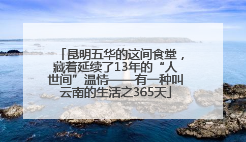 昆明五华的这间食堂，藏着延续了13年的“人世间”温情——有一种叫云南的生活之365天