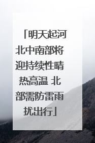 明天起河北中南部将迎持续性晴热高温 北部需防雷雨扰出行