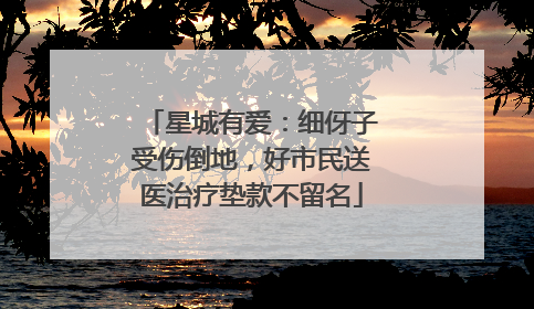 星城有爱：细伢子受伤倒地，好市民送医治疗垫款不留名