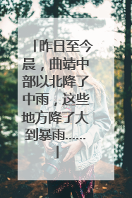 昨日至今晨，曲靖中部以北降了中雨，这些地方降了大到暴雨……