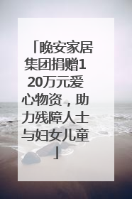 晚安家居集团捐赠120万元爱心物资，助力残障人士与妇女儿童
