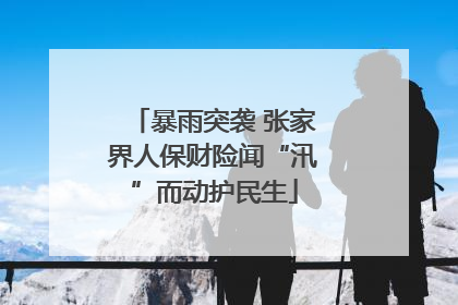 暴雨突袭 张家界人保财险闻“汛”而动护民生