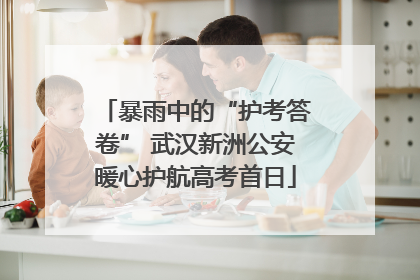 暴雨中的“护考答卷” 武汉新洲公安暖心护航高考首日
