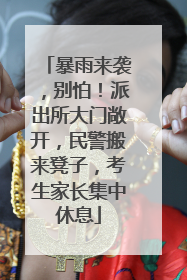 暴雨来袭，别怕！派出所大门敞开，民警搬来凳子，考生家长集中休息