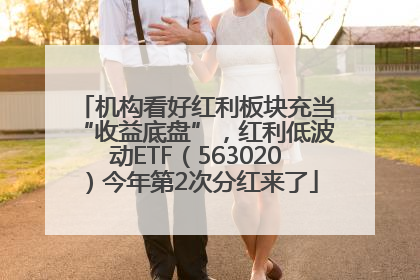 机构看好红利板块充当“收益底盘”，红利低波动ETF（563020）今年第2次分红来了