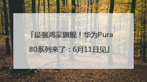 最强鸿蒙旗舰！华为Pura 80系列来了：6月11日见