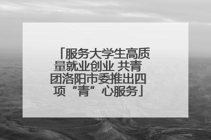 服务大学生高质量就业创业 共青团洛阳市委推出四项“青”心服务