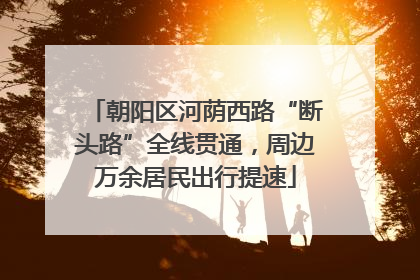 朝阳区河荫西路“断头路”全线贯通，周边万余居民出行提速