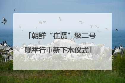 朝鲜“崔贤”级二号舰举行重新下水仪式