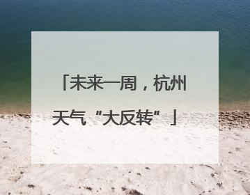 未来一周，杭州天气“大反转”