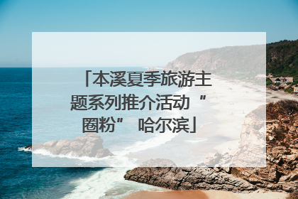 本溪夏季旅游主题系列推介活动“圈粉” 哈尔滨