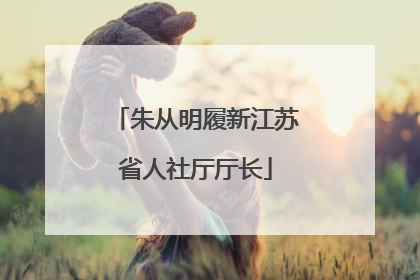 朱从明履新江苏省人社厅厅长