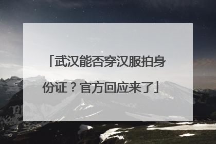 武汉能否穿汉服拍身份证？官方回应来了
