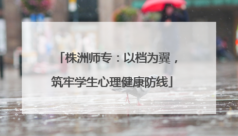 株洲师专：以档为翼，筑牢学生心理健康防线