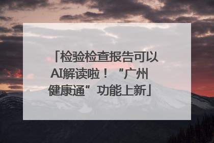 检验检查报告可以AI解读啦！“广州健康通”功能上新