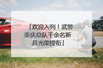欢迎入列！武警重庆总队千余名新兵光荣授衔