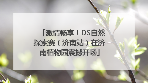 激情畅享！DS自然探索赛（济南站）在济南植物园震撼开场
