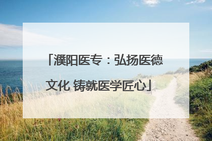 濮阳医专：弘扬医德文化 铸就医学匠心