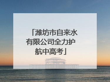 潍坊市自来水有限公司全力护航中高考