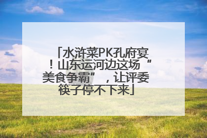 水浒菜PK孔府宴！山东运河边这场“美食争霸”，让评委筷子停不下来