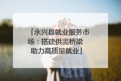永兴县就业服务市场：搭建供需桥梁 助力高质量就业