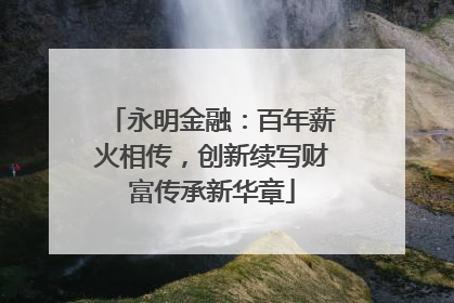 永明金融：百年薪火相传，创新续写财富传承新华章