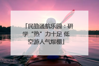 民勤通航乐园：研学“热”力十足 低空游人气爆棚