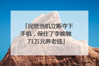 民警当机立断夺下手机，保住了李娭毑71万元养老钱