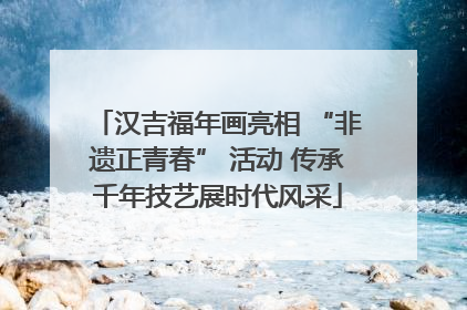 汉吉福年画亮相 “非遗正青春” 活动 传承千年技艺展时代风采