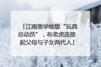 江南美学绘版“玩具总动员”，布老虎连接起父母与子女两代人