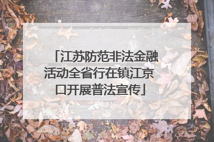江苏防范非法金融活动全省行在镇江京口开展普法宣传
