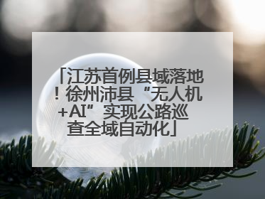 江苏首例县域落地！徐州沛县“无人机+AI”实现公路巡查全域自动化