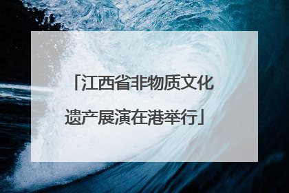 江西省非物质文化遗产展演在港举行