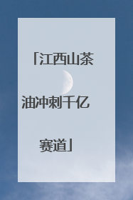 江西山茶油冲刺千亿赛道