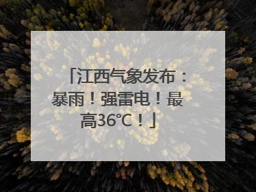 江西气象发布：暴雨！强雷电！最高36℃！