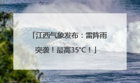 江西气象发布：雷阵雨突袭！最高35℃！