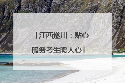 江西遂川：贴心服务考生暖人心