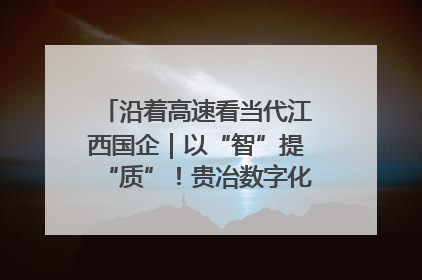 沿着高速看当代江西国企｜以“智”提“质”！贵冶数字化转型迈出新步伐