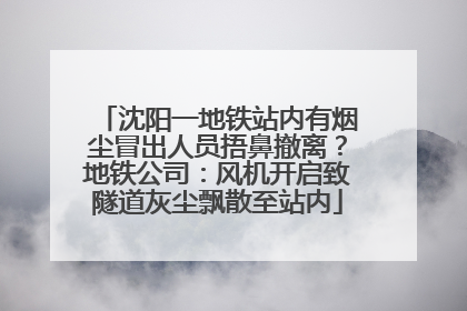 沈阳一地铁站内有烟尘冒出人员捂鼻撤离？地铁公司：风机开启致隧道灰尘飘散至站内