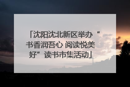 沈阳沈北新区举办“书香润吾心 阅读悦美好”读书市集活动
