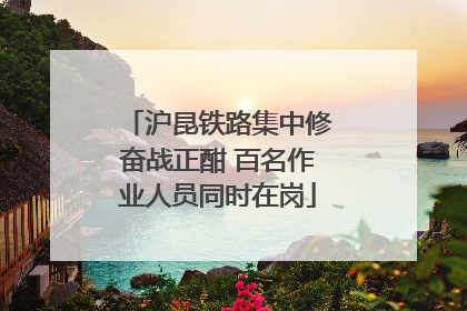 沪昆铁路集中修奋战正酣 百名作业人员同时在岗