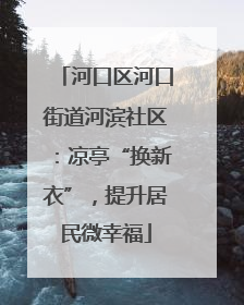 河口区河口街道河滨社区：凉亭“换新衣”，提升居民微幸福