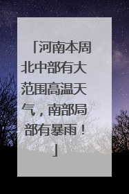 河南本周北中部有大范围高温天气，南部局部有暴雨！