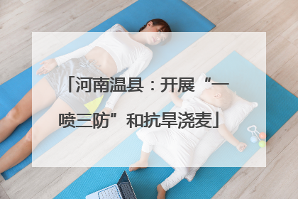 河南温县：开展“一喷三防”和抗旱浇麦
