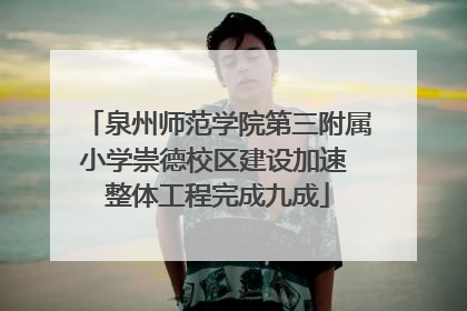 泉州师范学院第三附属小学崇德校区建设加速 整体工程完成九成