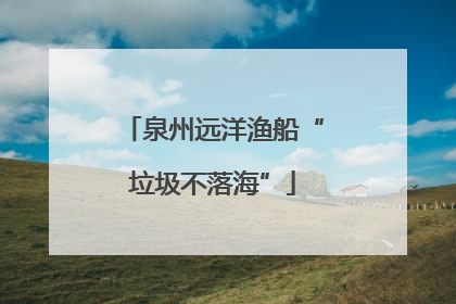 泉州远洋渔船“垃圾不落海”