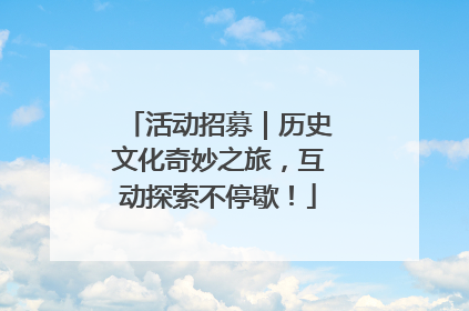 活动招募｜历史文化奇妙之旅，互动探索不停歇！