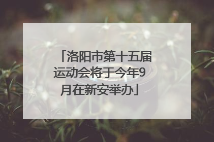 洛阳市第十五届运动会将于今年9月在新安举办
