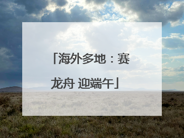 海外多地：赛龙舟 迎端午